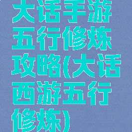 大话手游五行修炼攻略(大话西游五行修炼)
