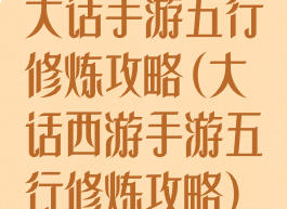 大话手游五行修炼攻略(大话西游手游五行修炼攻略)