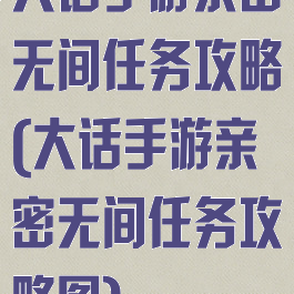 大话手游亲密无间任务攻略(大话手游亲密无间任务攻略图)