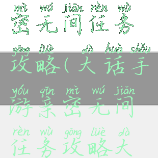 大话手游亲密无间任务攻略(大话手游亲密无间任务攻略大全)