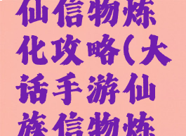 大话手游仙信物炼化攻略(大话手游仙族信物炼化)