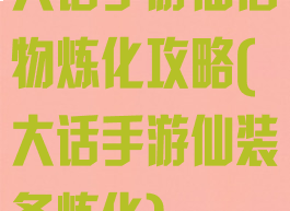 大话手游仙信物炼化攻略(大话手游仙装备炼化)