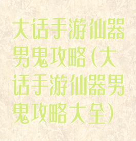 大话手游仙器男鬼攻略(大话手游仙器男鬼攻略大全)