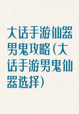 大话手游仙器男鬼攻略(大话手游男鬼仙器选择)