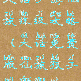 大话手游仙族练级攻略(大话免费版仙族孩子培养攻略)