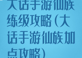 大话手游仙族练级攻略(大话手游仙族加点攻略)