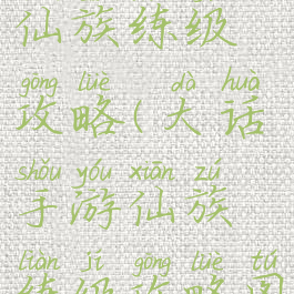 大话手游仙族练级攻略(大话手游仙族练级攻略图)