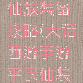 大话手游仙族装备攻略(大话西游手游平民仙装备)