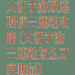 大话手游双速项链三速鞋攻略(大话手游三速鞋怎么才算极品)