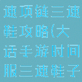 大话手游双速项链三速鞋攻略(大话手游时间服三速鞋子心得)