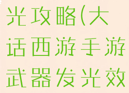 大话手游发光攻略(大话西游手游武器发光效果图)