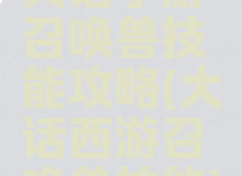 大话手游召唤兽技能攻略(大话西游召唤兽技能)