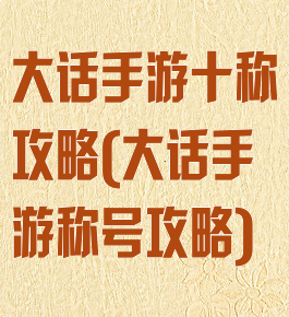 大话手游十称攻略(大话手游称号攻略)