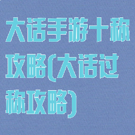 大话手游十称攻略(大话过称攻略)