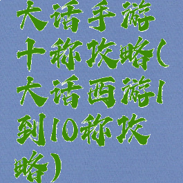 大话手游十称攻略(大话西游1到10称攻略)