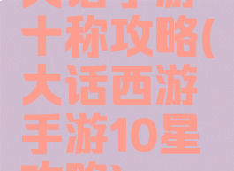 大话手游十称攻略(大话西游手游10星攻略)