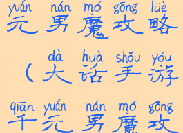 大话手游千元男魔攻略(大话手游千元男魔攻略大全)