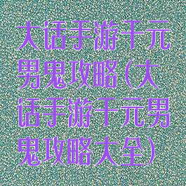 大话手游千元男鬼攻略(大话手游千元男鬼攻略大全)