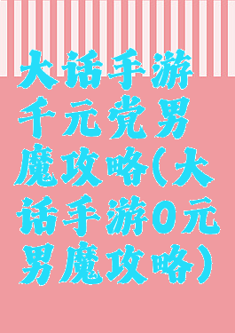 大话手游千元党男魔攻略(大话手游0元男魔攻略)