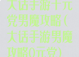 大话手游千元党男魔攻略(大话手游男魔攻略0元党)