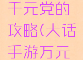 大话手游千元党的攻略(大话手游万元党攻略)