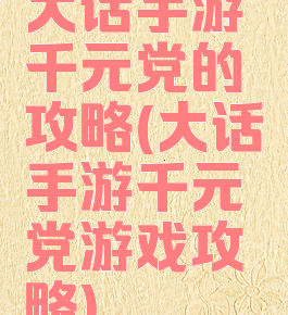 大话手游千元党的攻略(大话手游千元党游戏攻略)
