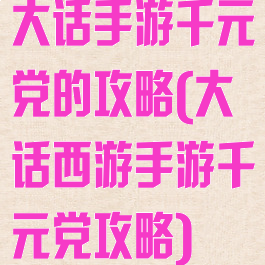 大话手游千元党的攻略(大话西游手游千元党攻略)