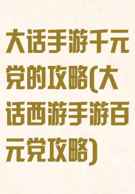 大话手游千元党的攻略(大话西游手游百元党攻略)