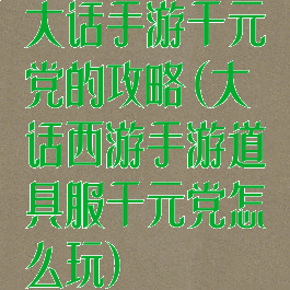 大话手游千元党的攻略(大话西游手游道具服千元党怎么玩)