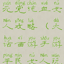 大话手游千元党纯血女人攻略(大话西游手游平民女人玩法)