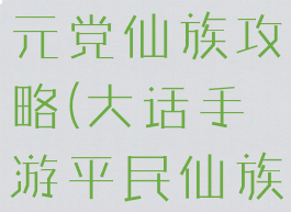 大话手游千元党仙族攻略(大话手游平民仙族攻略)