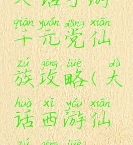 大话手游千元党仙族攻略(大话西游仙族攻略)