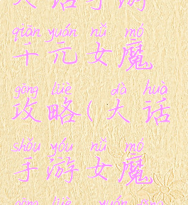 大话手游千元女魔攻略(大话手游女魔攻略0元党)