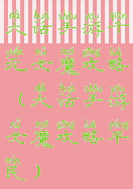 大话手游千元女魔攻略(大话手游女魔攻略平民)