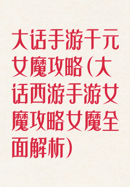 大话手游千元女魔攻略(大话西游手游女魔攻略女魔全面解析)