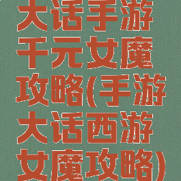 大话手游千元女魔攻略(手游大话西游女魔攻略)