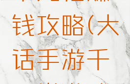 大话手游千元档赚钱攻略(大话手游千元党游戏攻略)
