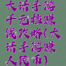 大话手游千元档赚钱攻略(大话手游赚人民币)