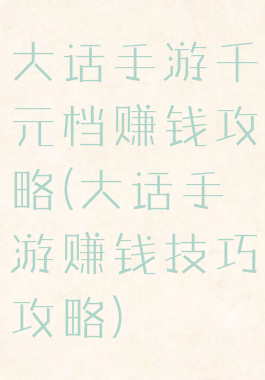 大话手游千元档赚钱攻略(大话手游赚钱技巧攻略)