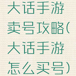 大话手游卖号攻略(大话手游怎么买号)