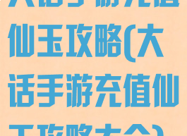 大话手游充值仙玉攻略(大话手游充值仙玉攻略大全)