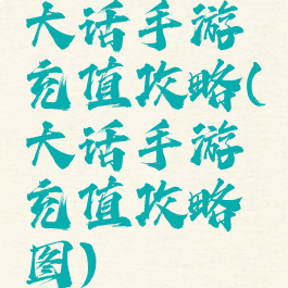 大话手游充值攻略(大话手游充值攻略图)