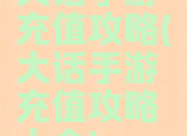 大话手游充值攻略(大话手游充值攻略大全)