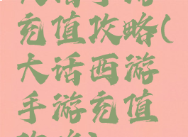 大话手游充值攻略(大话西游手游充值攻略)