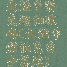 大话手游克炮仙攻略(大话手游仙克多少算炮)