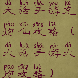 大话手游克炮仙攻略(大话手游大炮攻略)