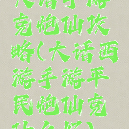 大话手游克炮仙攻略(大话西游手游平民炮仙克什么好)