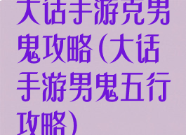 大话手游克男鬼攻略(大话手游男鬼五行攻略)