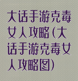 大话手游克毒女人攻略(大话手游克毒女人攻略图)