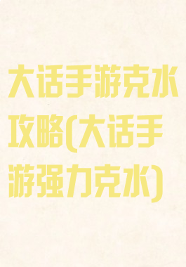 大话手游克水攻略(大话手游强力克水)